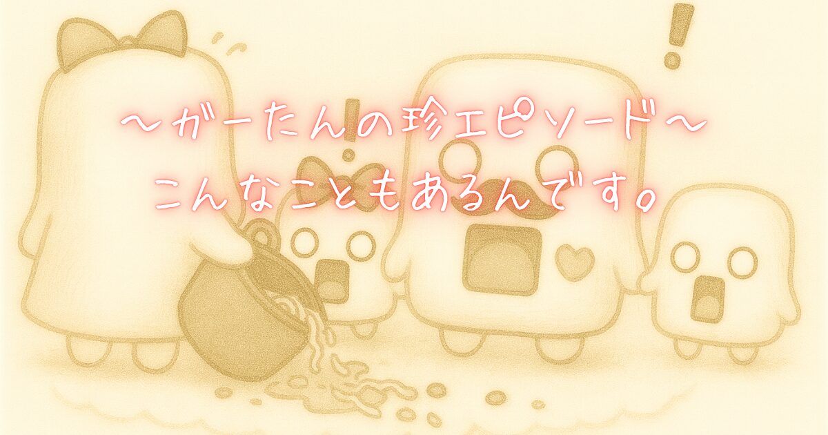 ガーたん。珍エピ